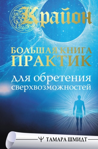 Тамара Шмидт. Крайон. Большая книга практик для обретения сверхвозможностей