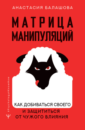 Анастасия Балашова. Матрица манипуляций. Как добиваться своего и защититься от чужого влияния
