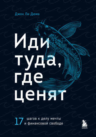 Джон Ли Дюма. Иди туда, где ценят. 17 шагов к делу мечты и финансовой свободе