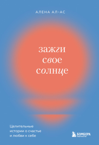 Алена Ал-Ас. Зажги свое солнце. Целительные истории о счастье и любви к себе