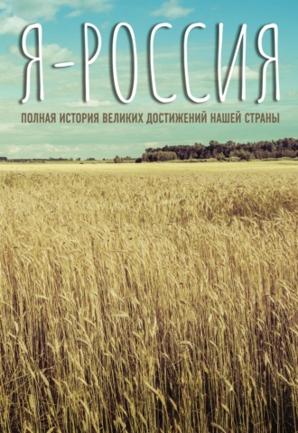 Сергей Нечаев. Я – Россия. Полная история великих достижений нашей страны
