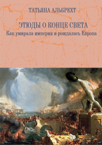 . Этюды о конце света. Как умирала империя и рождалась Европа