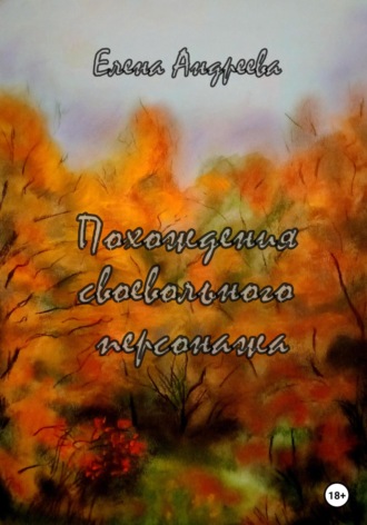 Елена Андреева. Похождения своевольного персонажа. Роман-фантасмагория