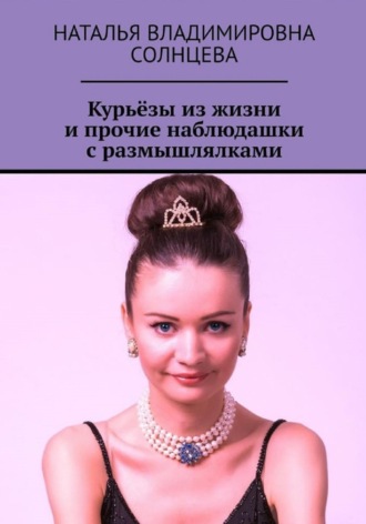 Наталья Владимировна Солнцева. Курьёзы из жизни и прочие наблюдашки с размышлялками