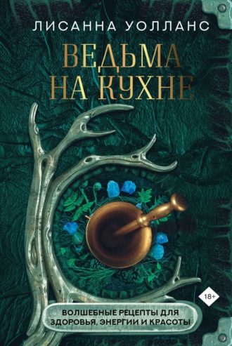 Лисанна Уолланс. Ведьма на кухне. Волшебные рецепты для здоровья, энергии и красоты