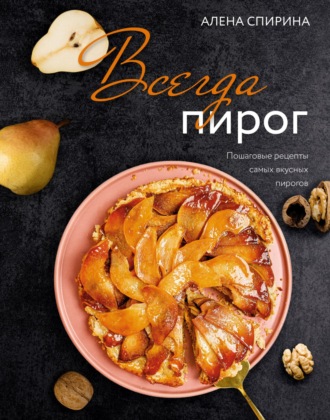 Алена Спирина. Всегда пирог. Пошаговые рецепты самых вкусных пирогов