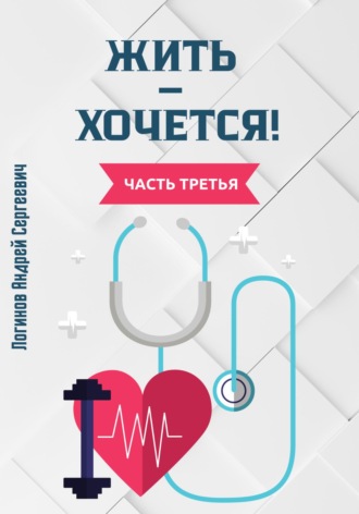 Андрей Сергеевич Логинов. Жить – хочется! Часть третья