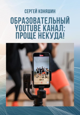 Сергей Сергеевич Коняшин. Образовательный YouTube канал: проще некуда!