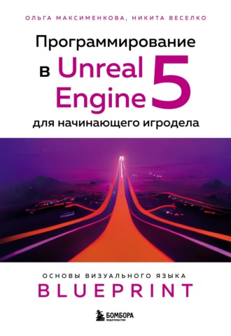Максименкова Ольга Вениаминовна. Программирование в Unreal Engine 5 для начинающего игродела. Основы визуального языка Blueprint