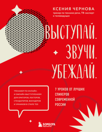 . Выступай. Звучи. Убеждай. 7 уроков от лучших спикеров современной России