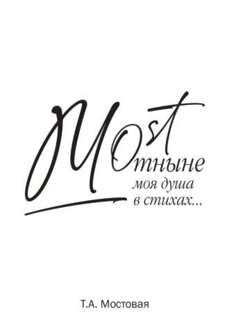 Татьяна Анатольевна Мостовая. MOST. Отныне моя душа в стихах…