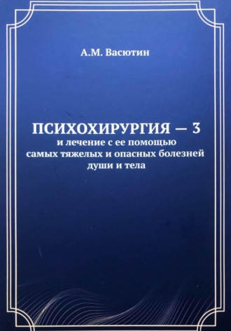 . Психохирургия – 3 и лечение с ее помощью самых тяжелых и опасных болезней души и тела