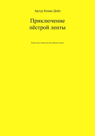 Артур Конан Дойл. Приключение пёстрой ленты. Книга для чтения на английском языке