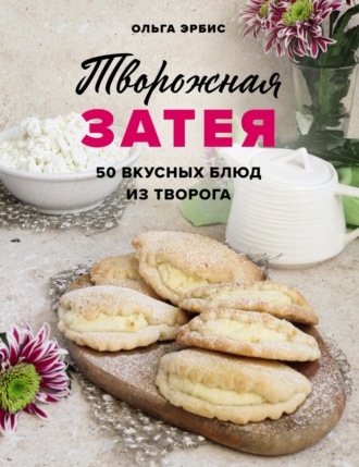 . Творожная затея. 50 вкусных блюд из творога