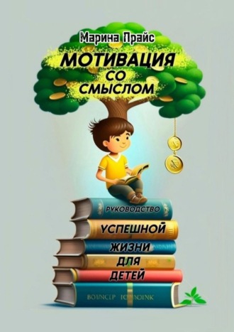 Марина Прайс. Мотивация со смыслом. Руководство успешной жизни для детей