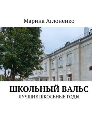 Марина Сергеевна Аглоненко. Школьный вальс. Лучшие школьные годы