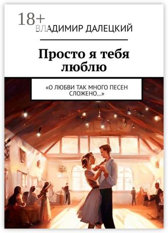 Владимир Михайлович Далецкий. Просто я тебя люблю. «О любви так много песен сложено…»