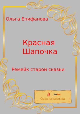 Ольга Леонидовна Епифанова. Красная Шапочка. Ремейк старой сказки
