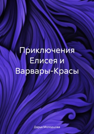 Дарья Молодцова. Приключения Елисея и Варвары-Красы
