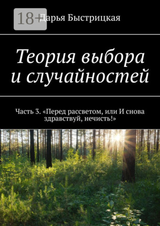 Дарья Быстрицкая. Теория выбора и случайностей. Часть 3. «Перед рассветом, или И снова здравствуй, нечисть!»