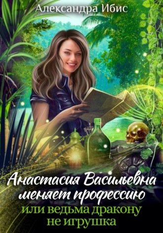. Анастасия Васильевна меняет профессию, или ведьма дракону не игрушка