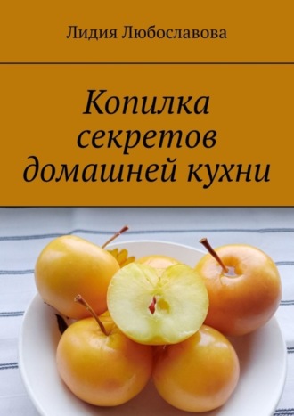 Лидия Любославова. Копилка секретов домашней кухни