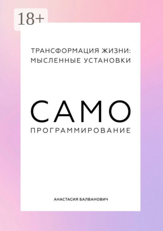 Анастасия Балванович. Трансформация жизни: мысленные установки. Самопрограммирование