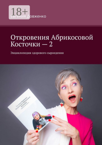Евгения Довженко. Откровения Абрикосовой Косточки – 2. Энциклопедия здорового сыроедения