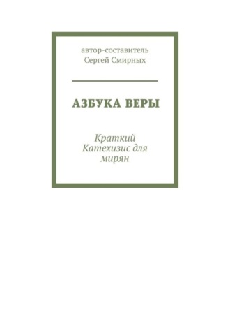 Сергей Смирных. Азбука Веры. Краткий Катехизис для мирян