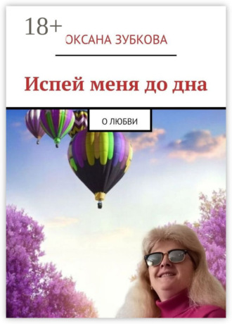 Оксана Зубкова. Испей меня до дна. О любви