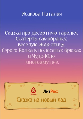 Наталия Исакова. Сказка про десертную тарелку, Скатерть-самобранку, веселую Жар-птицу, Серого Волка в полосатых брюках и Чудо-Юдо многоимущее