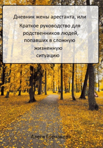 Алеся Горчакова. Дневник жены арестанта, или Краткое руководство для родственников людей, попавших в сложную жизненную ситуацию