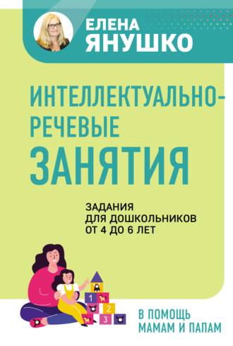 Елена Янушко. Интеллектуально-речевые занятия. Задания для дошкольников от 4 до 6 лет