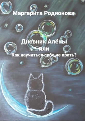 Родионова Маргарита. Дневник Алёны, или Как научиться себе не врать?