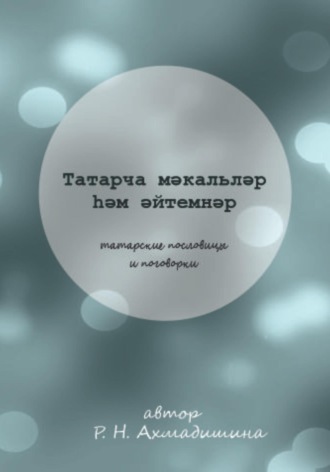 Регина Нагимовна Ахмадишина. Татарские пословицы и поговорки