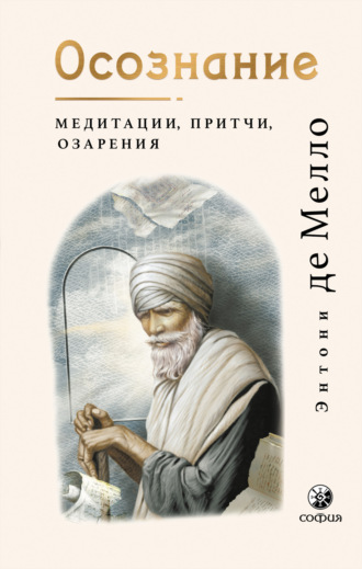 Энтони де Мелло. Осознание. Медитации, притчи, озарения