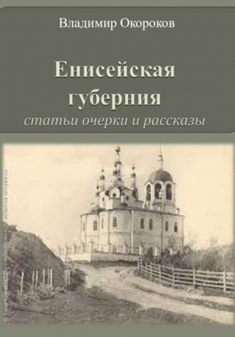 Владимир Дмитриевич Окороков. Енисейская губерния. Статьи, очерки и рассказы