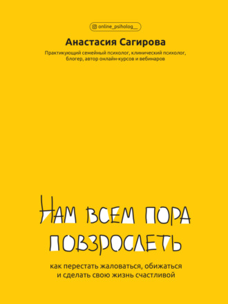 Анастасия Сагирова. Нам всем пора повзрослеть. Как перестать жаловаться, обижаться и сделать свою жизнь счастливой