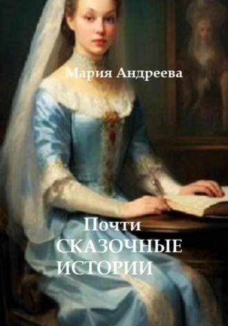 Мария Андреева. ПОЧТИ сказочные истории