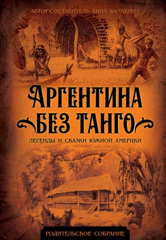 . Аргентина без танго. Легенды и сказки Южной Америки