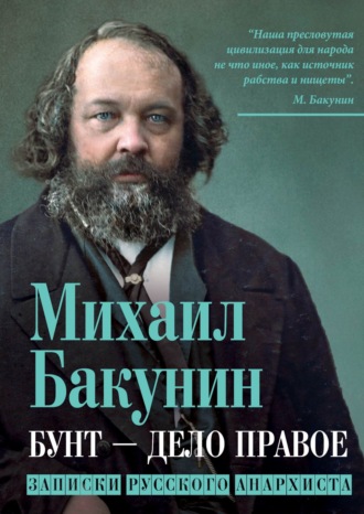 Михаил Бакунин. Бунт – дело правое. Записки русского анархиста