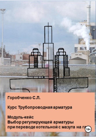 . Курс Трубопроводная арматура. Модуль-кейс Выбор регулирующей арматуры при переводе котельной с мазута на газ