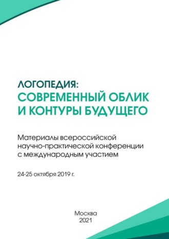 Сборник статей. Логопедия: современный облик и контуры будущего. Материалы всероссийской научно-практической конференции с международным участием, г. Москва, 24-25 октября 2019 г.