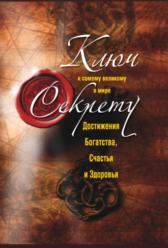 . Ключ к самому великому в мире секрету достижения Богатства, Счастья и Здоровья