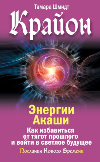 . Крайон. Энергии Акаши. Как избавиться от тягот прошлого и войти в светлое будущее