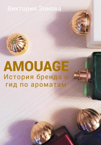 Виктория Зонова. Amouage. История бренда и гид по ароматам