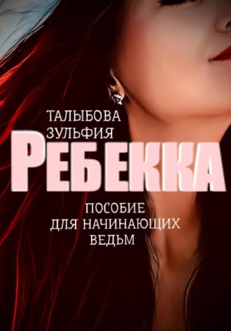 Зульфия Талыбова. Ребекка. Пособие для начинающих ведьм