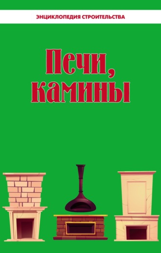 . Печи, камины. Энциклопедия строительства