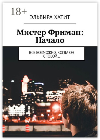 Эльвира Хатит. Мистер Фриман: Начало. Всё возможно, когда он с тобой…