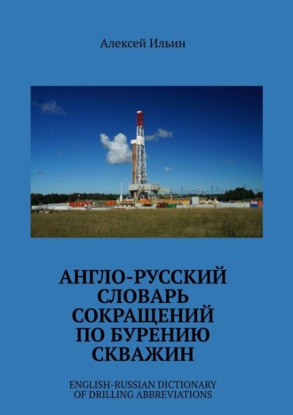 . Англо-русский словарь сокращений по бурению скважин. English-Russian Dictionary of Drilling Abbreviations